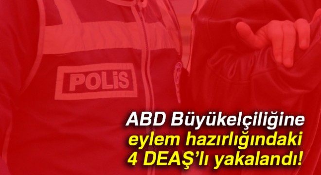 ABD Büyükelçiliğine eylem hazırlığındaki 4 DEAŞ'lı Samsun'da yakalandı