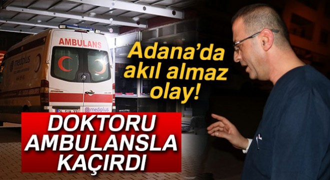 Ambulans gecikince doktoru zorla ambulansa bindirdi