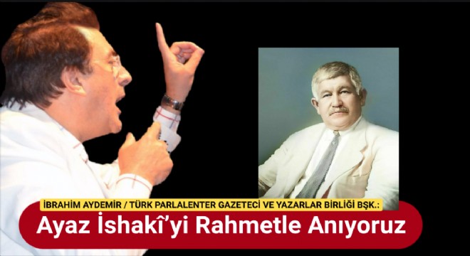 Ayaz İshakî'yi Rahmetle Anıyoruz
