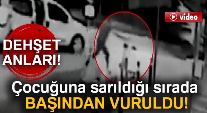 Çocuğuna sarıldığı sırada başından vuruldu