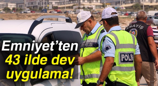 Emniyet'ten 43 ilde dev uygulama