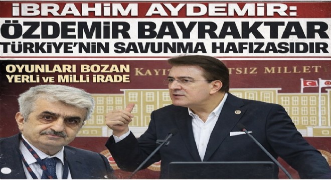 İbrahim Aydemir Özdemir Bayraktar'ın mücadelesini Türkiye'nin savunma hafızası olarak değerlendirdi