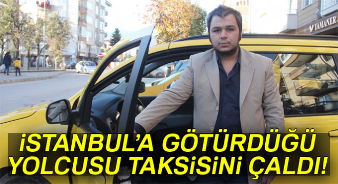 İstanbul'a götürdüğü yolcusu tarafından taksisi çalındı