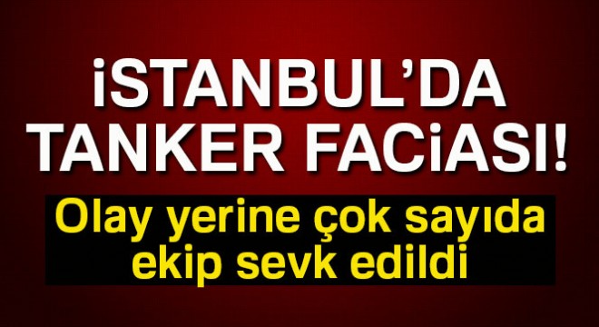 İstanbul'da tanker faciası!
