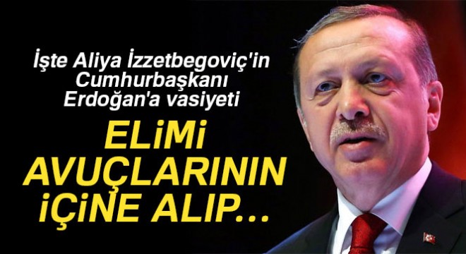 İşte Aliya İzzetbegoviç'in Cumhurbaşkanı Erdoğan'a vasiyeti