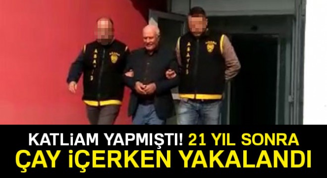 Katliam yaptı, 21 yıl sonra Adana polisi yakaladı