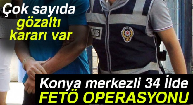 Konya merkezli 34 İlde Fetö operasyonu