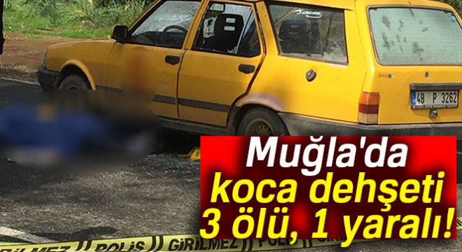 Muğla'da dehşet: 3 ölü, 1 ağır yaralı