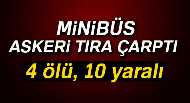 Park halindeki askeri tıra minibüs çarptı: 4 ölü, 10 yaralı