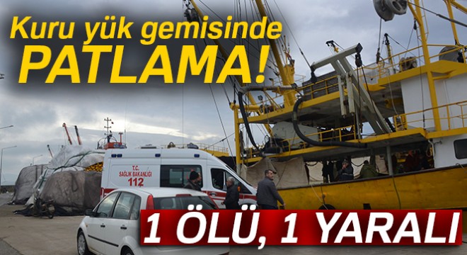 Sinop'ta kuru yük gemisinde patlama: 1 ölü, 1 yaralı