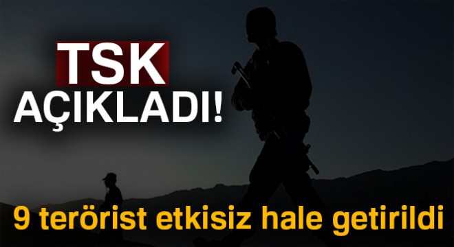 TSK: '9 terörist etkisiz hale getirildi'