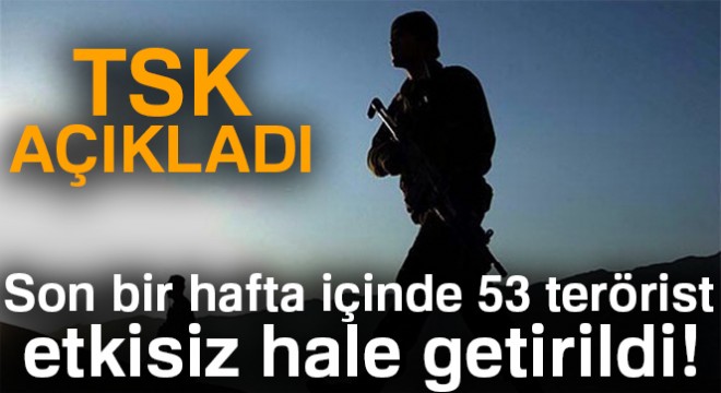 TSK: 'Son bir hafta içinde 53 terörist etkisiz hale getirildi'