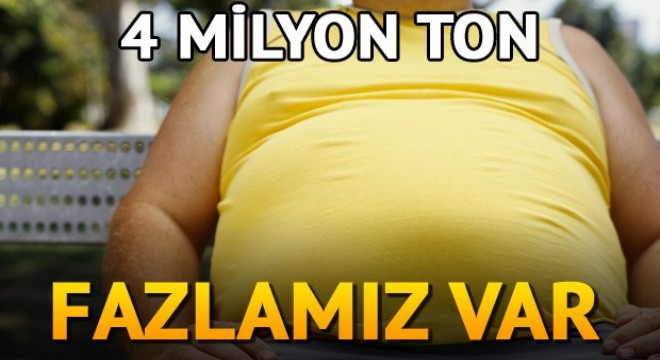 Türkiye'nin 4 milyon ton kilo fazlası var