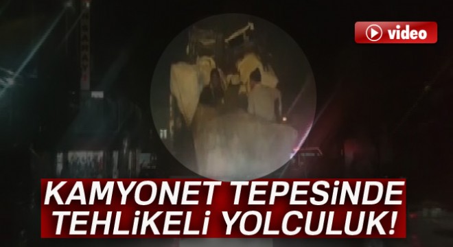 Yük sınırını aşan kamyonet tepesinde tehlikeli yolculuk
