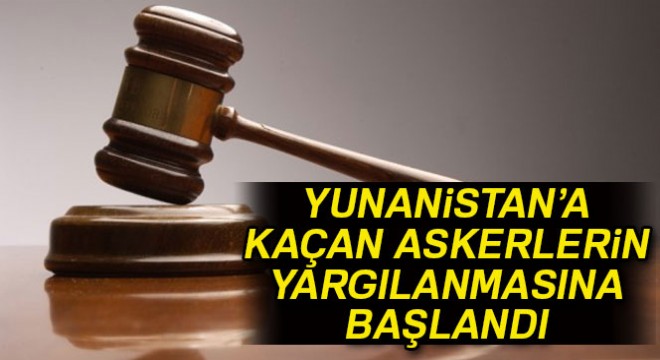 Yunanistan'a kaçan askerlerin yargılanmasına başlandı